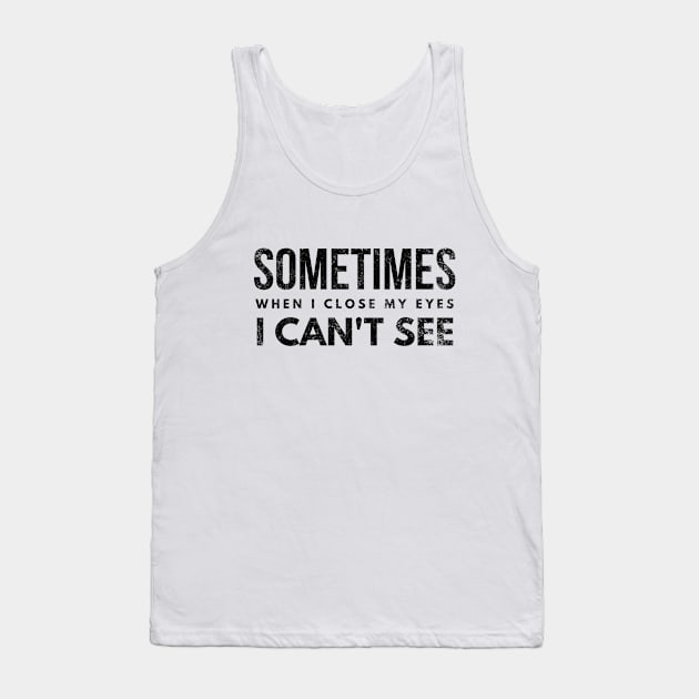 Sometimes When I Close My Eyes I Can't See - Funny Sayings Tank Top by Textee Store